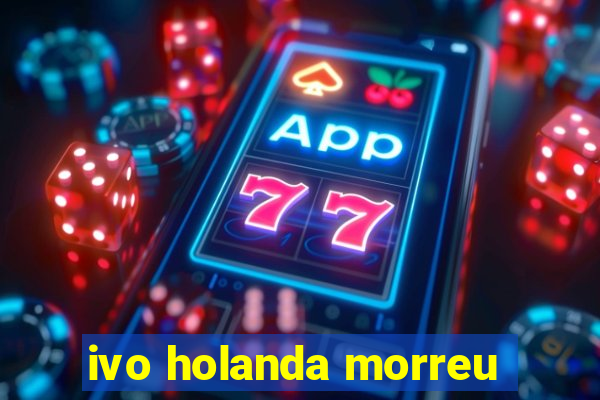 ivo holanda morreu